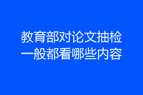 教育部对论文抽检一般都看哪些内容