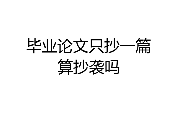 毕业论文只抄一篇算抄袭吗