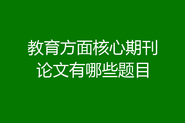 教育方面核心期刊论文有哪些题目