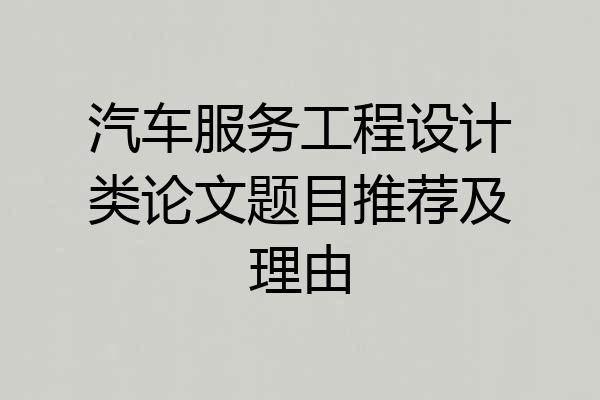 汽车服务工程设计类论文题目推荐及理由