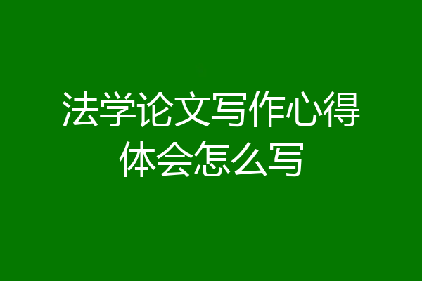 法学论文写作心得体会怎么写