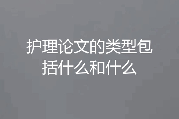 护理论文的类型包括什么和什么