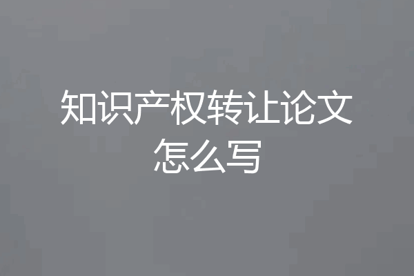 知识产权转让论文怎么写