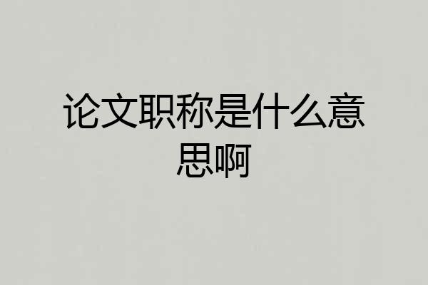 论文职称是什么意思啊