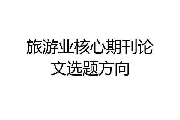 旅游业核心期刊论文选题方向