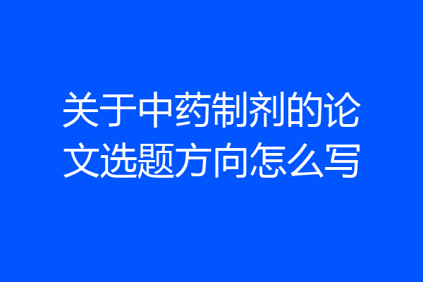 关于中药制剂的论文选题方向怎么写