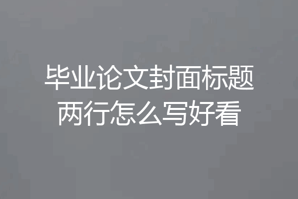 毕业论文封面标题两行怎么写好看