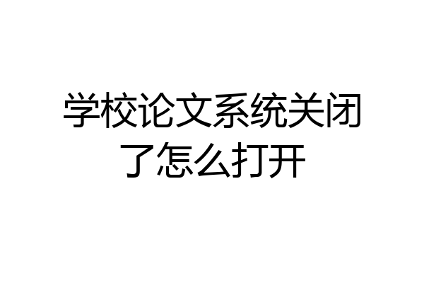 学校论文系统关闭了怎么打开
