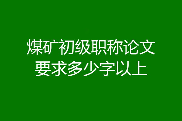 煤矿初级职称论文要求多少字以上