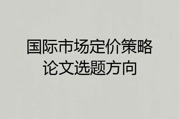 国际市场定价策略论文选题方向