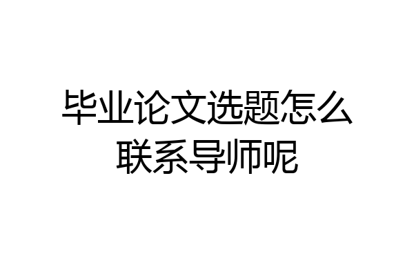 毕业论文选题怎么联系导师呢