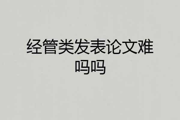 经管类发表论文难吗吗