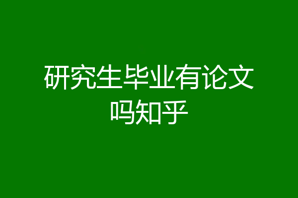 研究生毕业有论文吗知乎