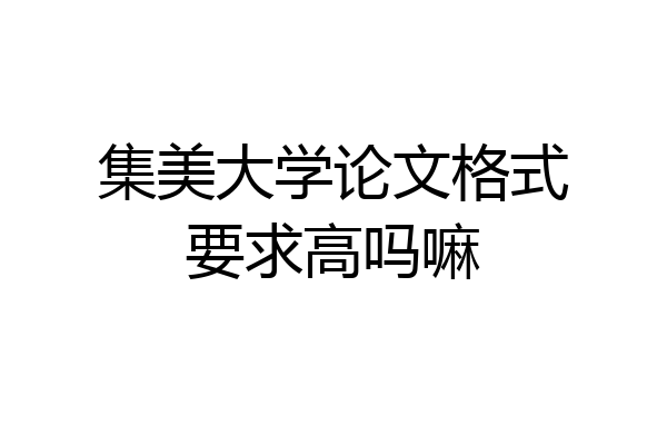 集美大学论文格式要求高吗嘛