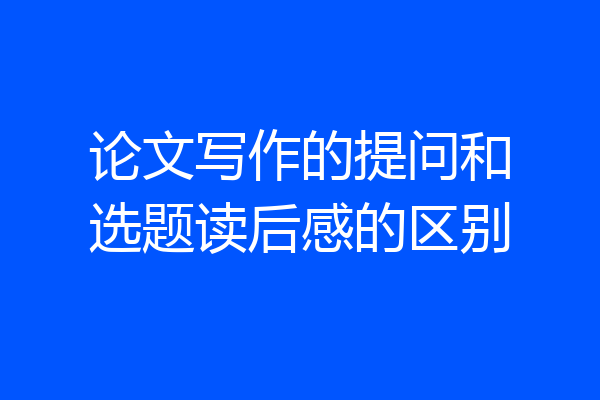 论文写作的提问和选题读后感的区别