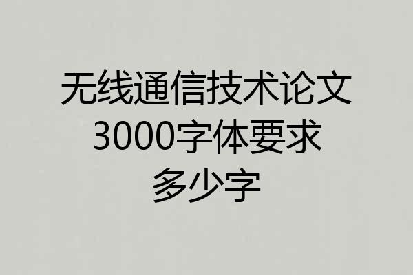 无线通信技术论文3000字体要求多少字