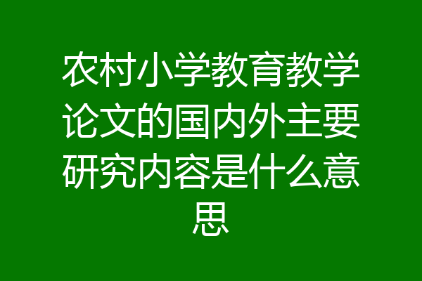 农村小学教育教学论文的国内外主要研究内容是什么意思