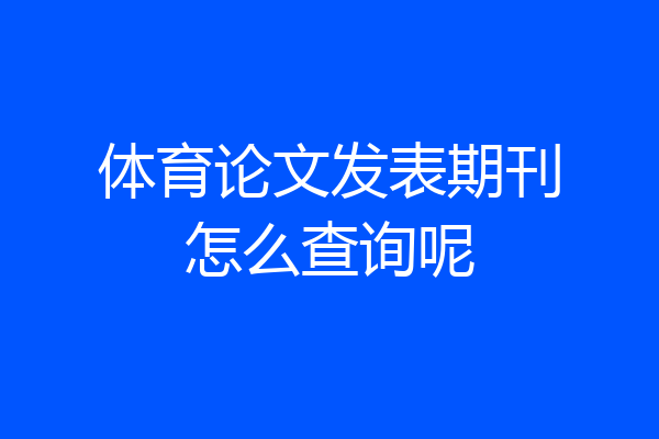 体育论文发表期刊怎么查询呢