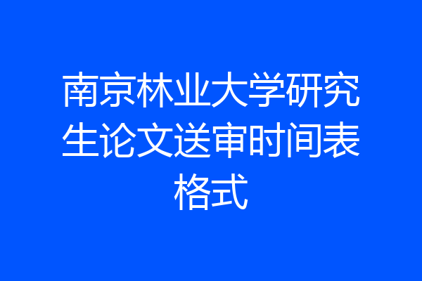 南京林业大学研究生论文送审时间表格式