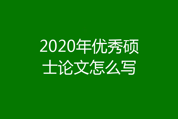 2020年优秀硕士论文怎么写