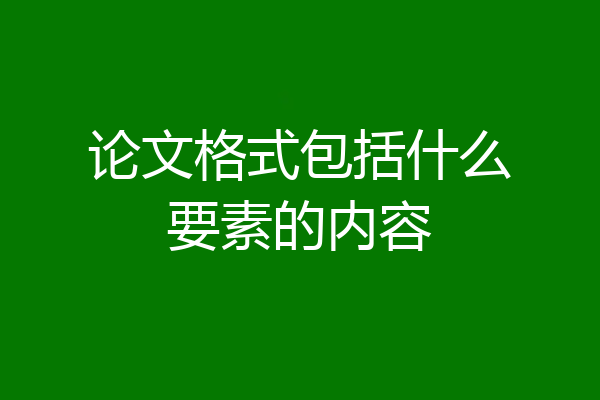 论文格式包括什么要素的内容