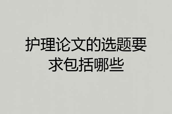 护理论文的选题要求包括哪些