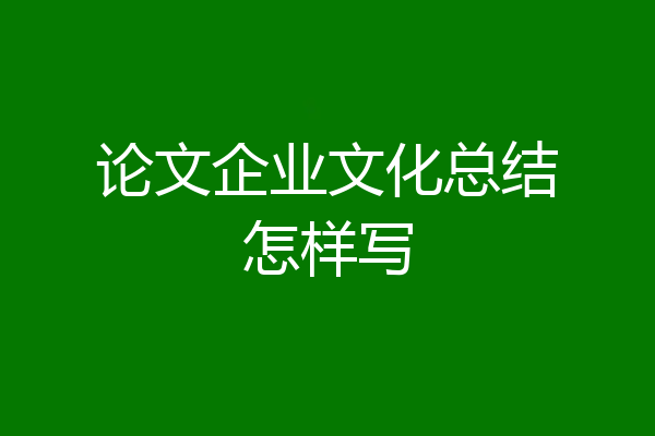 论文企业文化总结怎样写