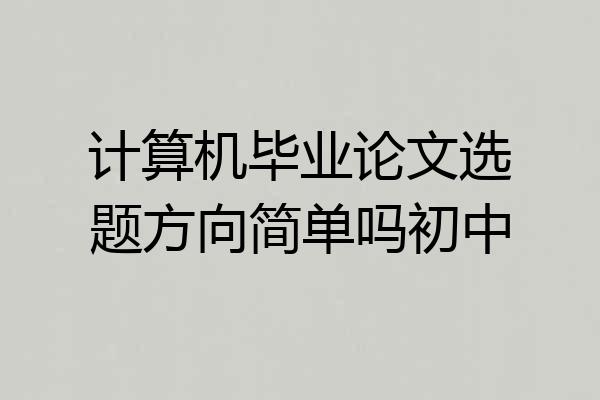 计算机毕业论文选题方向简单吗初中