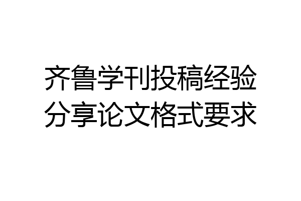 齐鲁学刊投稿经验分享论文格式要求