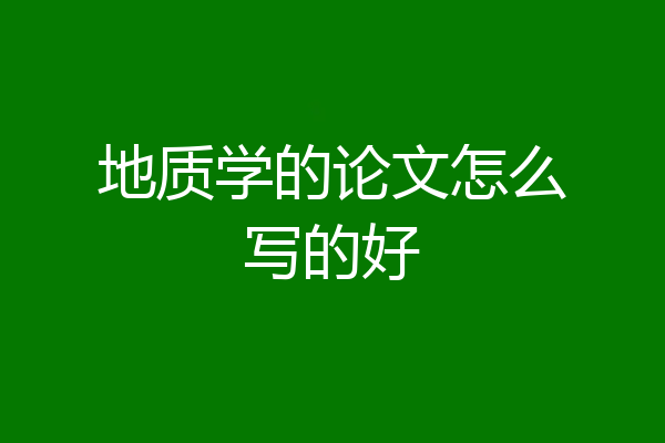 地质学的论文怎么写的好