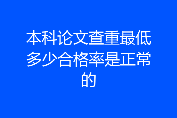 本科论文查重最低多少合格率是正常的