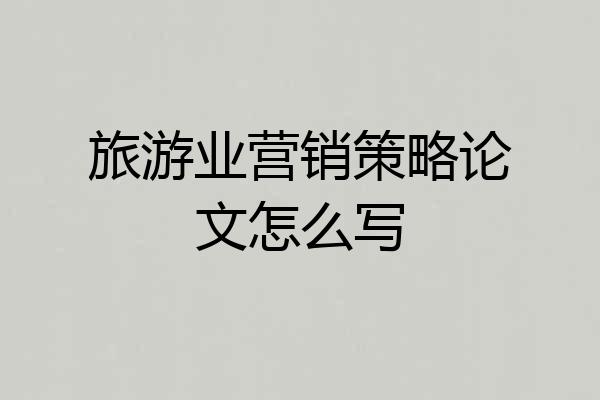旅游业营销策略论文怎么写