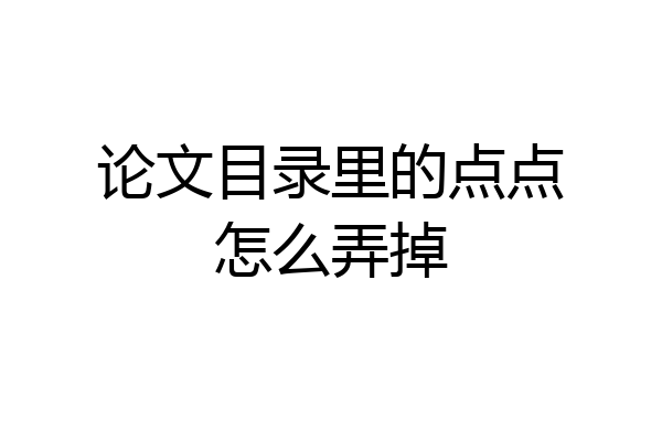 论文目录里的点点怎么弄掉