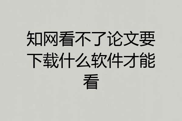 知网看不了论文要下载什么软件才能看