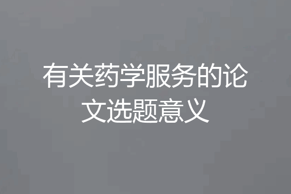 有关药学服务的论文选题意义