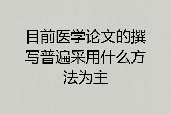 目前医学论文的撰写普遍采用什么方法为主