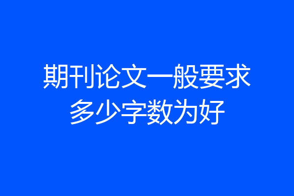 期刊论文一般要求多少字数为好