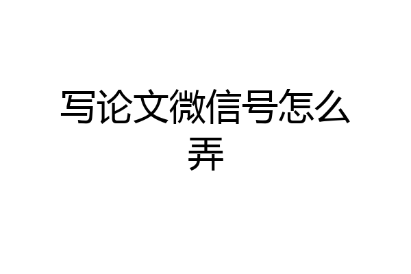 写论文微信号怎么弄
