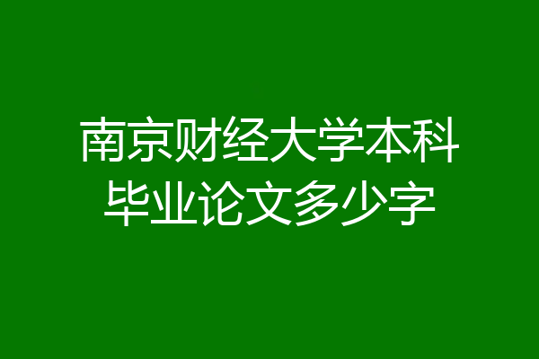 南京财经大学本科毕业论文多少字
