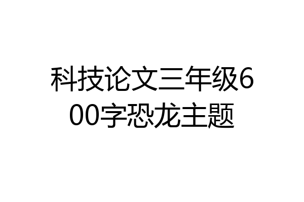 科技论文三年级600字恐龙主题