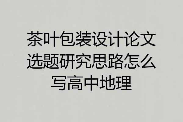 茶叶包装设计论文选题研究思路怎么写高中地理
