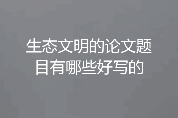 生态文明的论文题目有哪些好写的