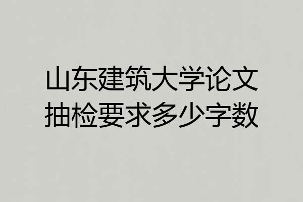 山东建筑大学论文抽检要求多少字数