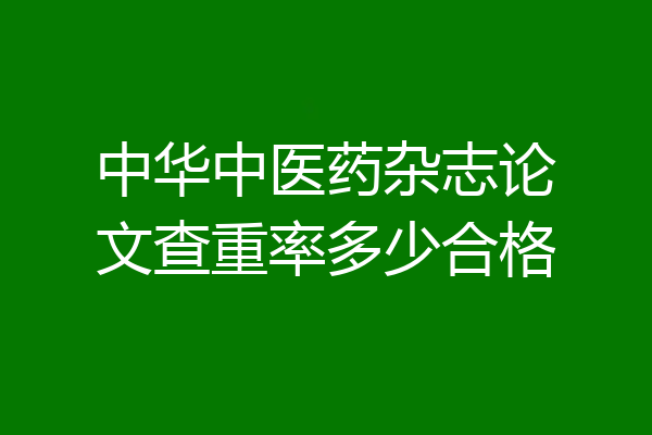 中华中医药杂志论文查重率多少合格