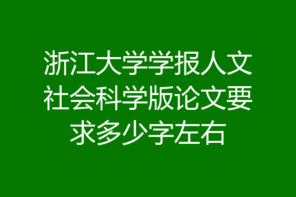 浙江大学学报人文社会科学版论文要求多少字左右