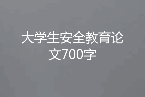 大学生安全教育论文700字