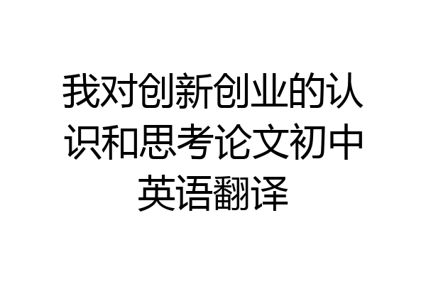 我对创新创业的认识和思考论文初中英语翻译