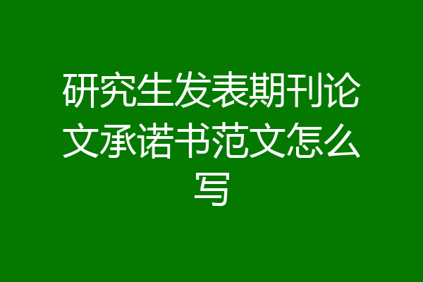 研究生发表期刊论文承诺书范文怎么写