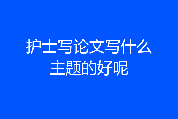 护士写论文写什么主题的好呢