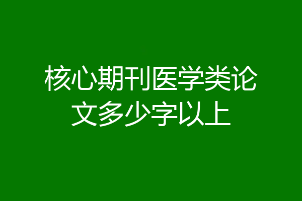 核心期刊医学类论文多少字以上